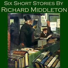 Six Short Stories by Richard Middleton Audiobook, by Richard Middleton
