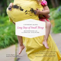 Long Days of Small Things: Motherhood as a Spiritual Discipline Audiobook, by Catherine McNiel