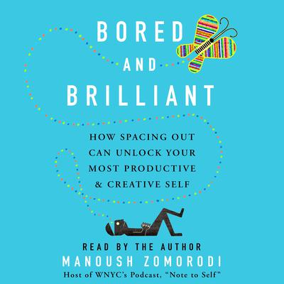 Bored and Brilliant: How Spacing Out Can Unlock Your Most Productive and Creative Self Audiobook, by Manoush Zomorodi