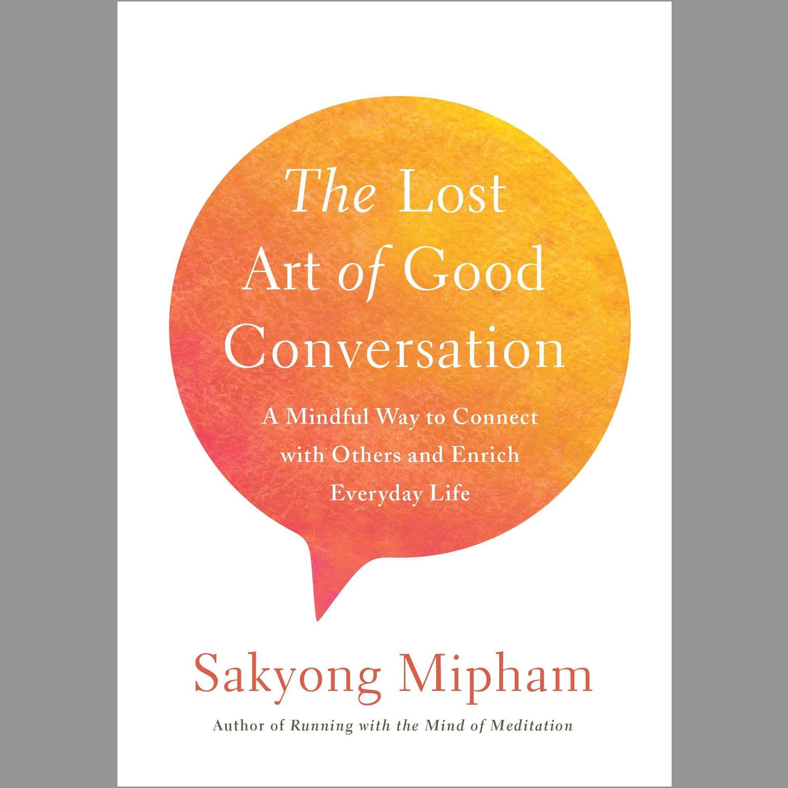 The Lost Art of Good Conversation: A Mindful Way to Connect with Others and Enrich Everyday Life Audiobook, by Sakyong Mipham