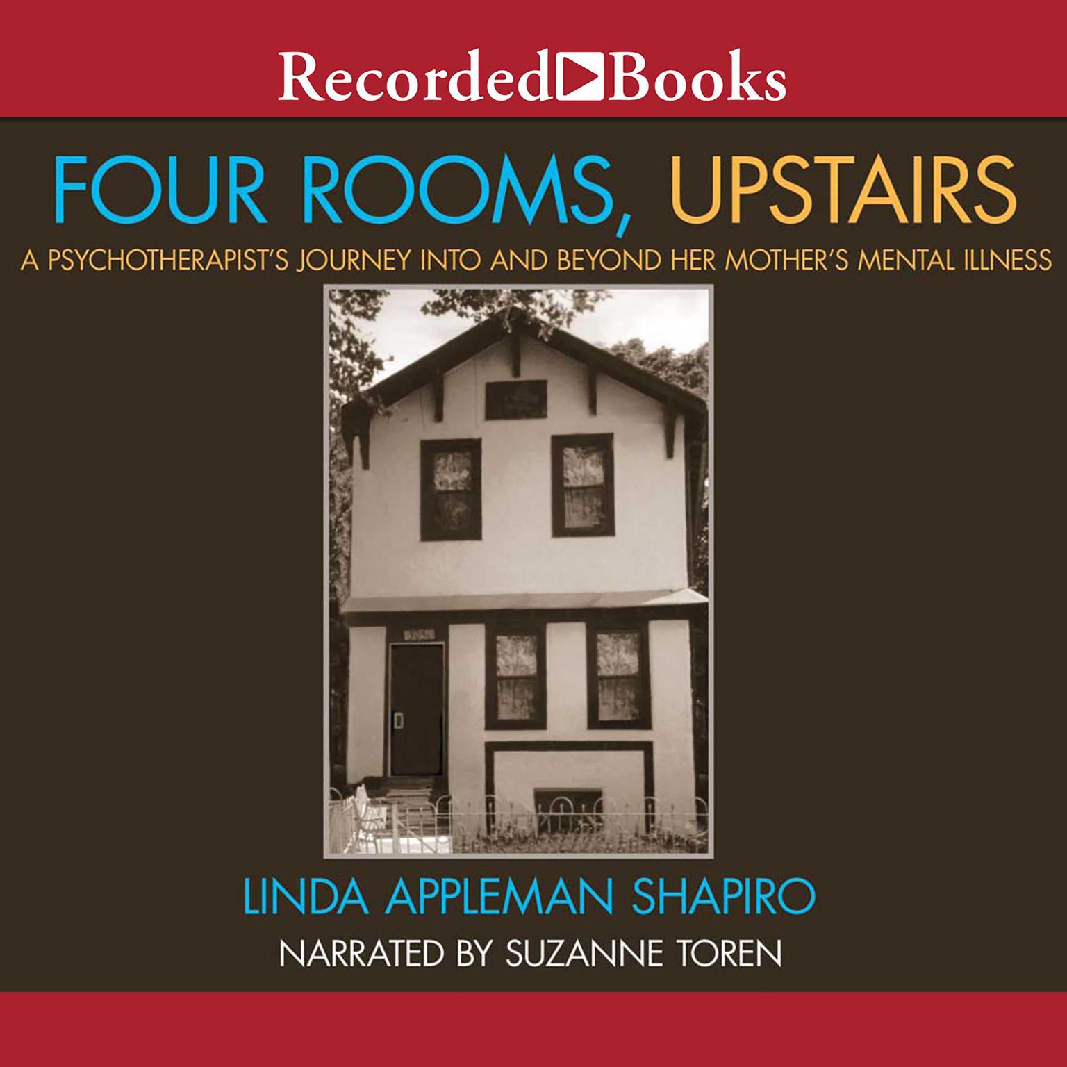 Four Rooms, Upstairs: A Psychotherapists Journey Into and Beyond Her Mothers Mental Illness Audiobook, by Linda Appleman Shapiro