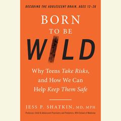 Born to Be Wild: Why Teens Take Risks, and How We Can Help Keep Them Safe Audiobook, by Jess Shatkin