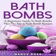 Bath Bombs: A Beginners Guide To Bath Bombs Plus The Top 15 Bath Bomb Recipes Audiobook, by Nancy Ross