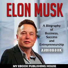 Elon Musk: A Biography of Business, Success and Entrepreneurship Audiobook, by My Ebook Publishing House