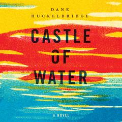 Castle of Water: A Novel Audiobook, by Dane Huckelbridge