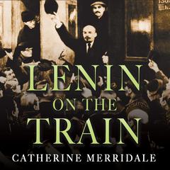 Lenin on the Train Audiobook, by Catherine Merridale