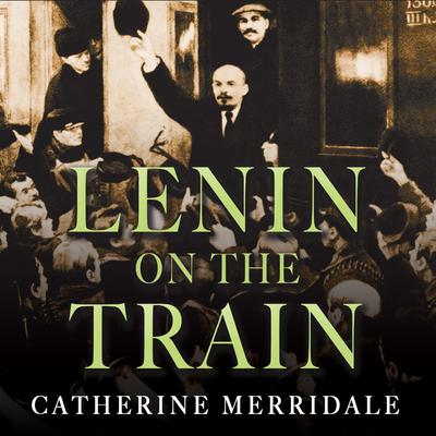 Lenin on the Train Audiobook, by Catherine Merridale