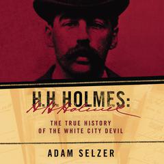 H.H. Holmes: The True History of the White City Devil Audiobook, by Adam Selzer