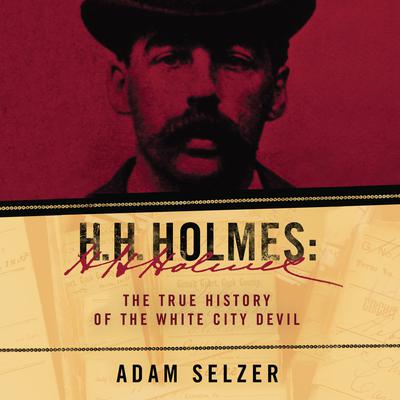 H.H. Holmes: The True History of the White City Devil Audiobook, by Adam Selzer