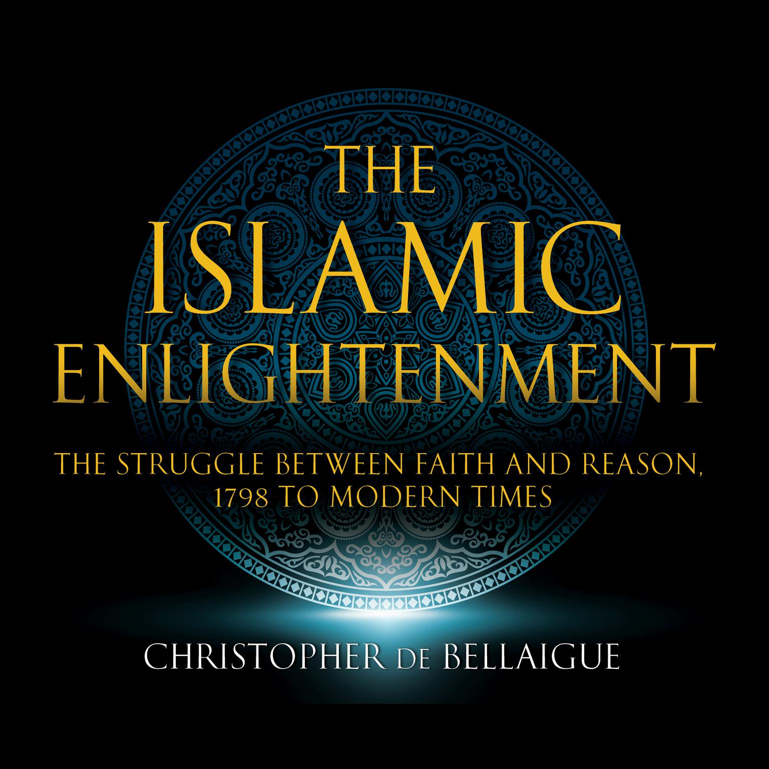 The Islamic Enlightenment: The Struggle between Faith and Reason: 1798 to Modern Times (First Edition) Audiobook, by Christopher de Bellaigue