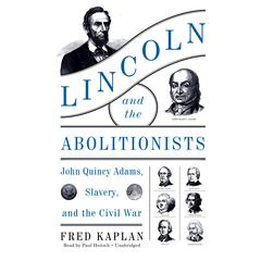 Lincoln and the Abolitionists: John Quincy Adams, Slavery, and the Civil War Audiobook, by Fred Kaplan