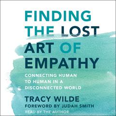 Finding the Lost Art of Empathy: Connecting Human to Human in a Disconnected World Audiobook, by Tracy Wilde