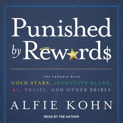 Punished by Rewards: The Trouble with Gold Stars, Incentive Plans, A’s, Praise, and Other Bribes Audiobook, by Alfie Kohn
