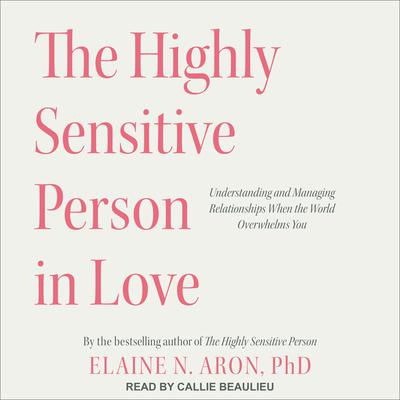 The Highly Sensitive Person in Love: Understanding and Managing Relationships When the World Overwhelms You Audiobook, by 