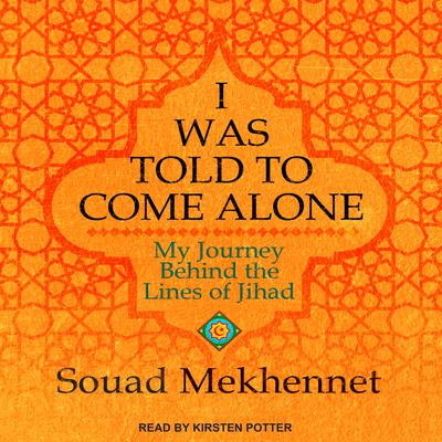 I Was Told to Come Alone: My Journey Behind the Lines of Jihad Audiobook, by Souad Mekhennet