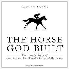The Horse God Built: The Untold Story of Secretariat, the World’s Greatest Racehorse Audiobook, by Lawrence Scanlan