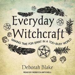 Everyday Witchcraft: Making Time for Spirit in a Too-busy World Audiobook, by Deborah Blake