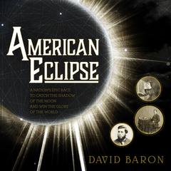 American Eclipse: A Nations Epic Race to Catch the Shadow of the Moon and Win the Glory of the World Audiobook, by David Baron