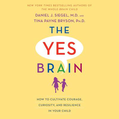 The Yes Brain: How to Cultivate Courage, Curiosity, and Resilience in Your Child Audiobook, by Tina Payne Bryson