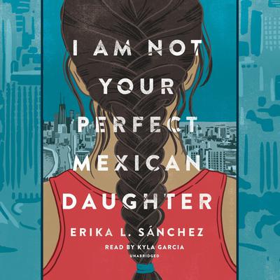 I Am Not Your Perfect Mexican Daughter Audiobook, by Erika L. Sánchez