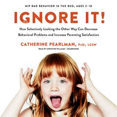Ignore It!: How Selectively Looking the Other Way Can Decrease Behavioral Problems and Increase Parenting Satisfaction  Audiobook, by Catherine Pearlman