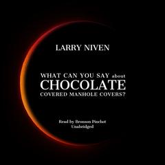 What Can You Say about Chocolate Covered Manhole Covers? Audiobook, by Larry Niven