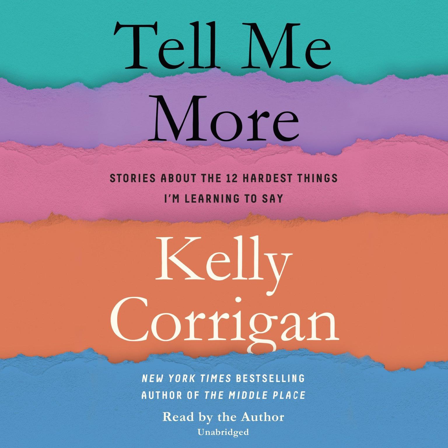 Tell Me More: Stories About the 12 Hardest Things Im Learning to Say Audiobook, by Kelly Corrigan