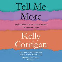 Tell Me More: Stories About the 12 Hardest Things I'm Learning to Say Audiobook, by Kelly Corrigan