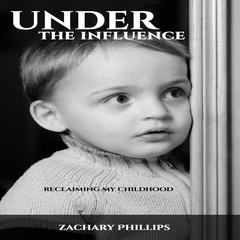 Under the Influence - Reclaiming my Childhood Audiobook, by Zachary Phillips