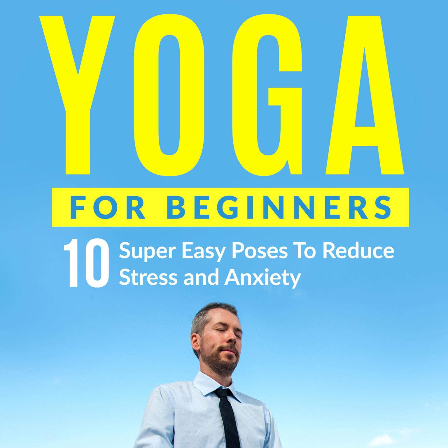 Yoga for Beginners: 10 Super Easy Poses to Reduce Stress and Anxiety Audiobook, by Peter Cook