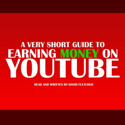 A Very Short Guide to Earning Money on YouTube Audiobook, by David Fletcher
