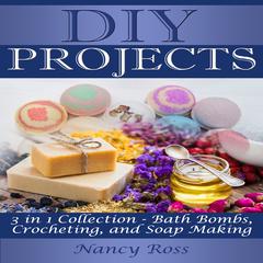 DIY Projects: 3 in 1 Collection - Bath Bombs, Crocheting, and Soap Making Audiobook, by Nancy Ross