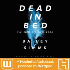 Dead in Bed by Bailey Simms: The Complete First Book: A Hachette Audiobook powered by Wattpad Production Audiobook, by Adrian Birch