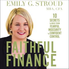 Faithful Finance: 10 Secrets to Move from Fearful Insecurity to Confident Control Audiobook, by Emily G.  Stroud