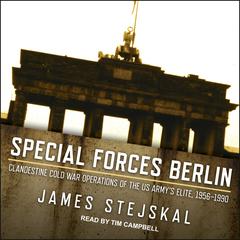 Special Forces Berlin: Clandestine Cold War Operations of the US Army's Elite, 1956–1990 Audiobook, by James Stejskal