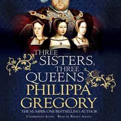 Three Sisters, Three Queens: From the bestselling author of the Fairmile series Audiobook, by Philippa Gregory