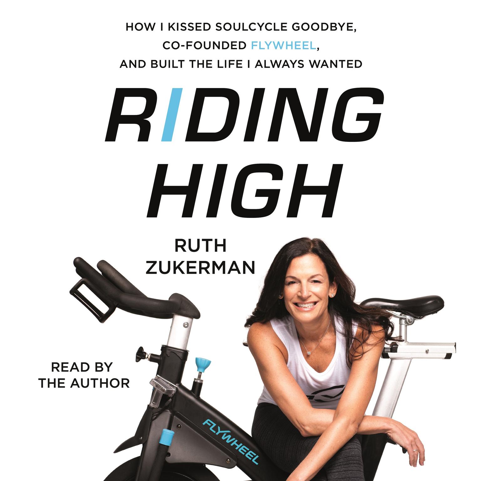Riding High: How I Kissed SoulCycle Goodbye, Co-Founded Flywheel, and Built the Life I Always Wanted Audiobook, by Ruth Zukerman