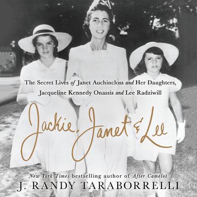 Jackie, Janet & Lee: The Secret Lives of Janet Auchincloss and Her Daughters Jacqueline Kennedy Onassis and Lee Radziwill Audiobook, by J. Randy Taraborrelli