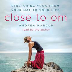 Close to Om: Stretching Yoga from Your Mat to Your Life Audiobook, by Andrea Marcum
