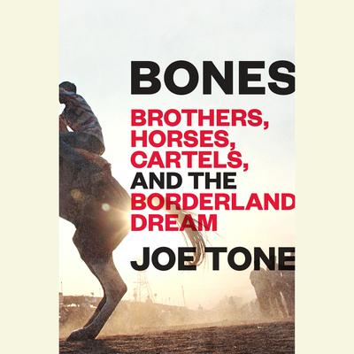 Bones: Brothers, Horses, Cartels, and the Borderland Dream Audiobook, by Joe Tone