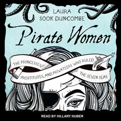 Pirate Women: The Princesses, Prostitutes, and Privateers Who Ruled the Seven Seas Audiobook, by Laura Sook Duncombe
