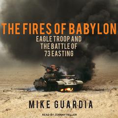 The Fires of Babylon: Eagle Troop and the Battle of 73 Easting Audiobook, by 
