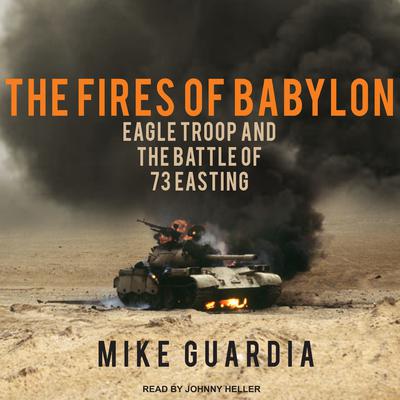 The Fires of Babylon: Eagle Troop and the Battle of 73 Easting Audiobook, by Mike Guardia