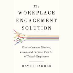 The Workplace Engagement Solution: Find a Common Mission, Vision and Purpose with All of Todays Employees Audiobook, by David Harder