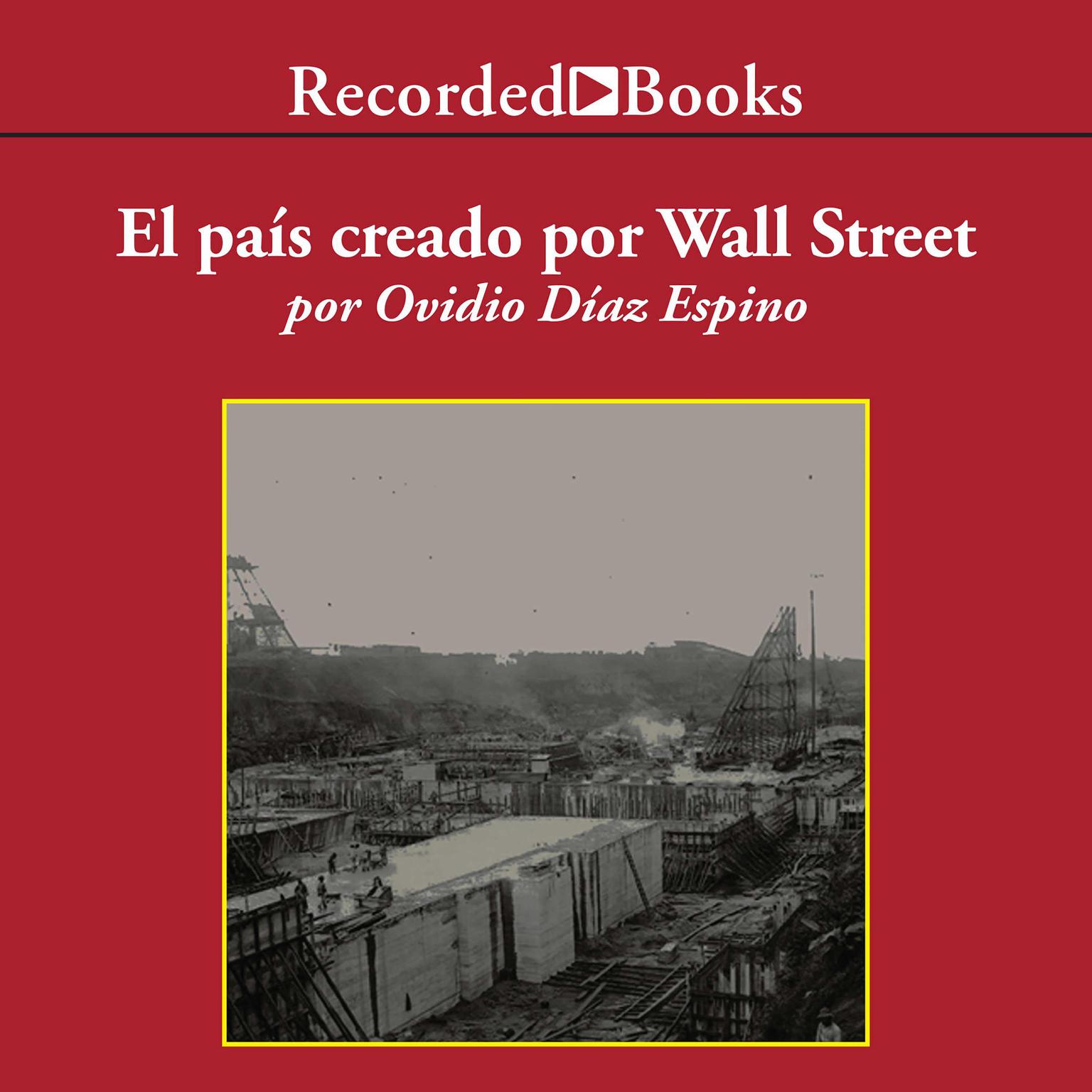 El pais creado por Wall Street (The Country Created for Wall Street): lahistoria Prohibida De Panama Y Su Canal Audiobook, by Ovidio Díaz Espino
