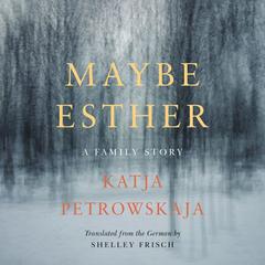 Maybe Esther: A Family Story Audiobook, by Katja Petrowskaja