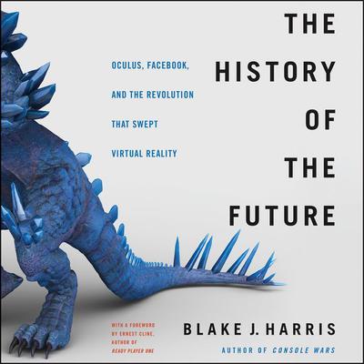 The History of the Future: Oculus, Facebook, and the Revolution That Swept Virtual Reality Audiobook, by Blake J. Harris