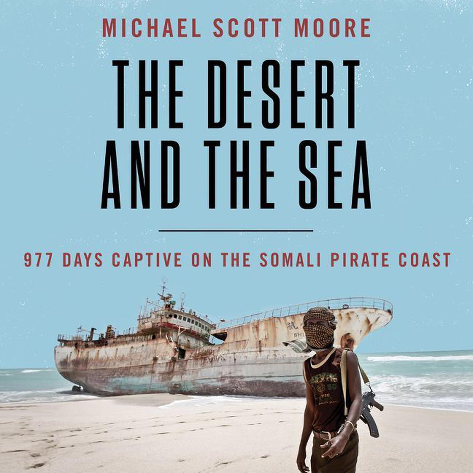 The Desert and the Sea: 977 Days Captive on the Somali Pirate Coast Audiobook, by Michael Scott Moore