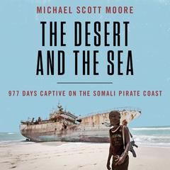 The Desert and the Sea: 977 Days Captive on the Somali Pirate Coast Audiobook, by 