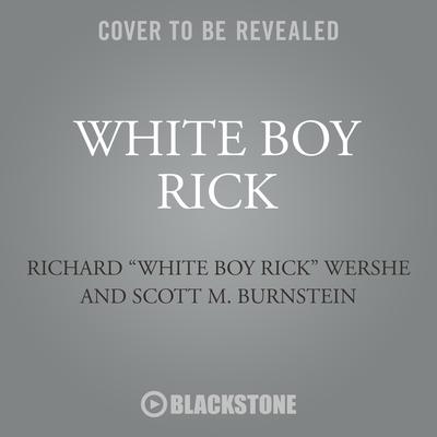 White Boy Rick: My Time as an Undercover Teenage Drug Informant for the FBI Audiobook, by Richard “White Boy Rick” Wershe